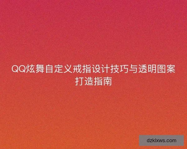 QQ炫舞自定义戒指设计技巧与透明图案打造指南