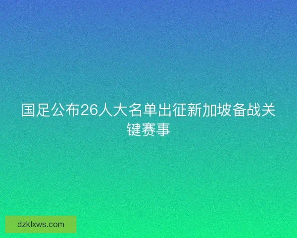国足公布26人大名单出征新加坡备战关键赛事