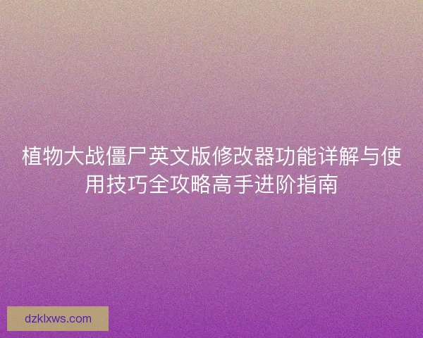 植物大战僵尸英文版修改器功能详解与使用技巧全攻略高手进阶指南