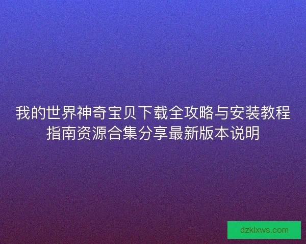 我的世界神奇宝贝下载全攻略与安装教程指南资源合集分享最新版本说明