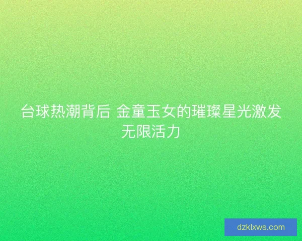 台球热潮背后 金童玉女的璀璨星光激发无限活力
