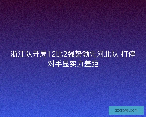 浙江队开局12比2强势领先河北队 打停对手显实力差距
